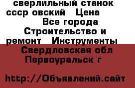 сверлильный станок. ссср-овский › Цена ­ 8 000 - Все города Строительство и ремонт » Инструменты   . Свердловская обл.,Первоуральск г.